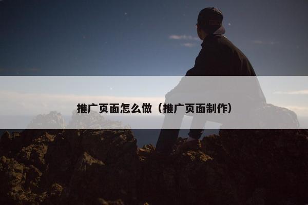 推广页面怎么做（推广页面制作）