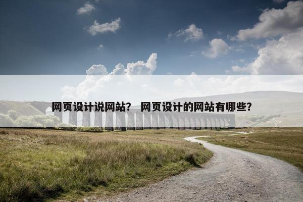 网页设计说网站？ 网页设计的网站有哪些？