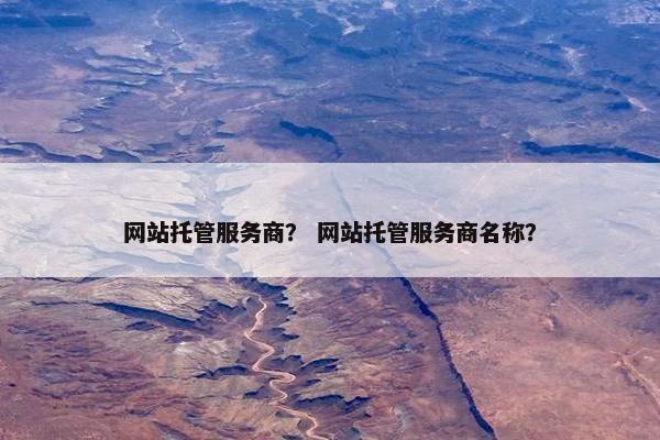 网站托管服务商？ 网站托管服务商名称？