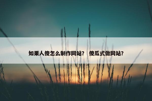 如果人傻怎么制作网站？ 傻瓜式做网站？
