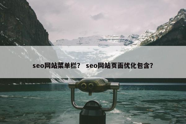 seo网站菜单栏？ seo网站页面优化包含？