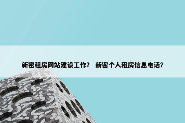 新密租房网站建设工作？ 新密个人租房信息电话？