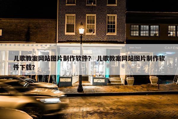 儿歌教案网站图片制作软件？ 儿歌教案网站图片制作软件下载？
