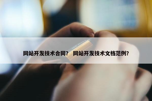 网站开发技术合同？ 网站开发技术文档范例？