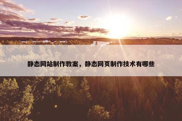 静态网站制作教案，静态网页制作技术有哪些