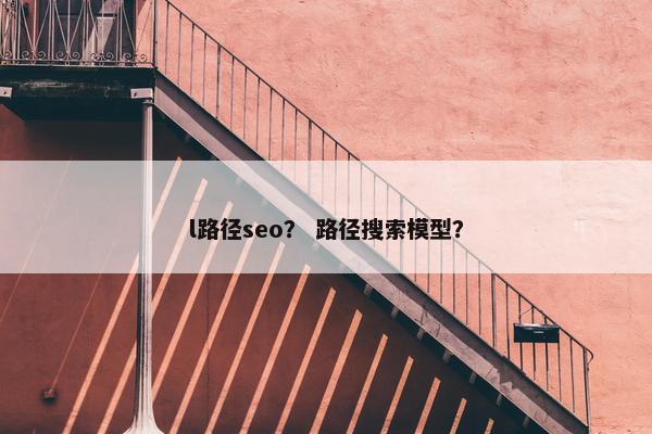l路径seo？ 路径搜索模型？