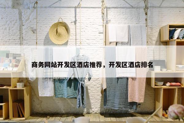 商务网站开发区酒店推荐，开发区酒店排名