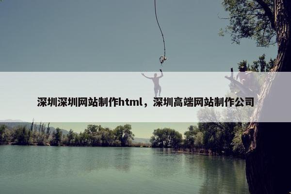 深圳深圳网站制作html，深圳高端网站制作公司