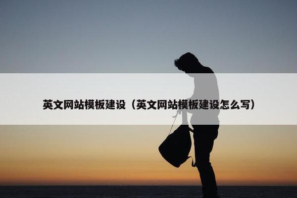 英文网站模板建设（英文网站模板建设怎么写）