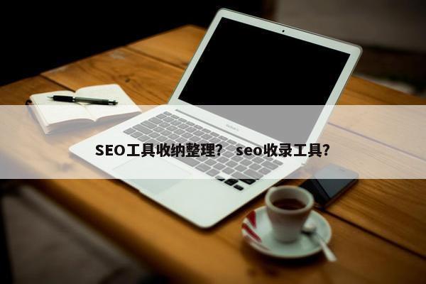 SEO工具收纳整理？ seo收录工具？
