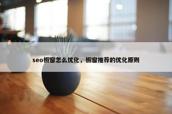 seo橱窗怎么优化，橱窗推荐的优化原则