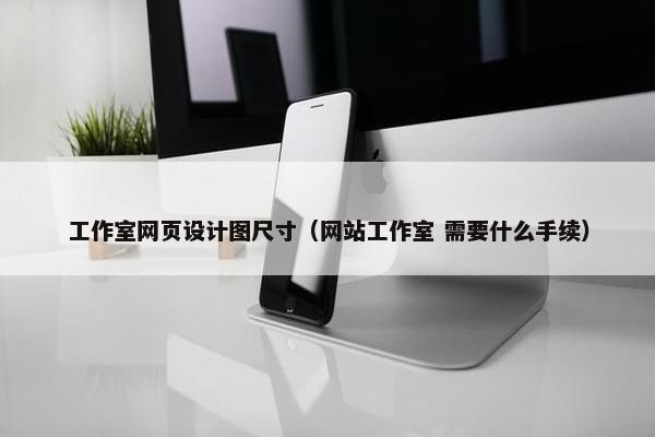 工作室网页设计图尺寸（网站工作室 需要什么手续）