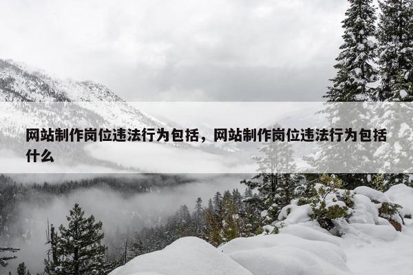 网站制作岗位违法行为包括，网站制作岗位违法行为包括什么