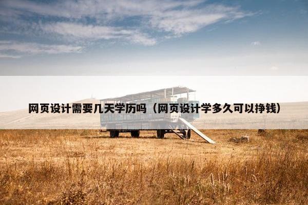 网页设计需要几天学历吗（网页设计学多久可以挣钱）