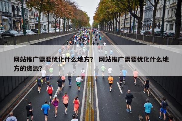 网站推广需要优化什么地方？ 网站推广需要优化什么地方的资源？