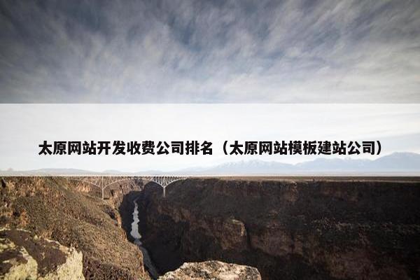 太原网站开发收费公司排名（太原网站模板建站公司）