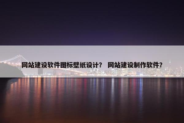 网站建设软件图标壁纸设计？ 网站建设制作软件？