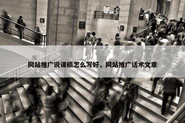 网站推广说课稿怎么写好，网站推广话术文章
