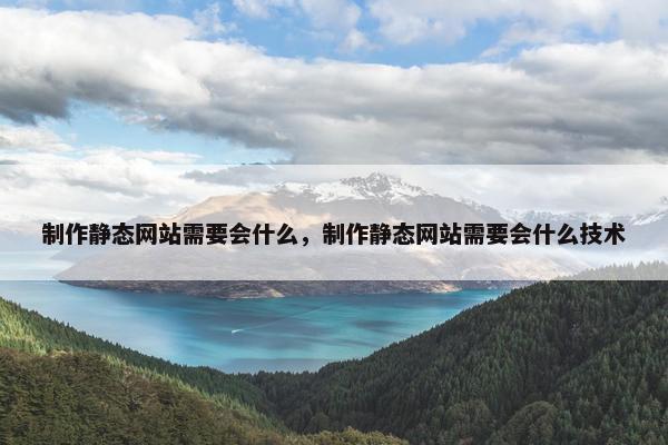 制作静态网站需要会什么，制作静态网站需要会什么技术