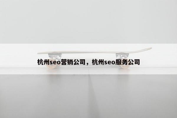 杭州seo营销公司，杭州seo服务公司