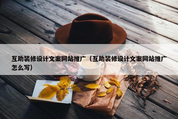 互助装修设计文案网站推广（互助装修设计文案网站推广怎么写）