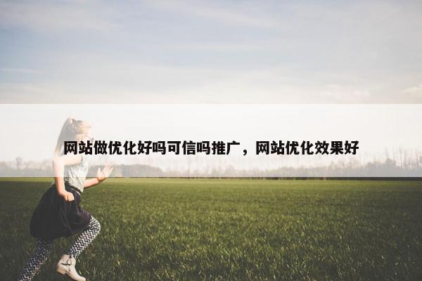 网站做优化好吗可信吗推广，网站优化效果好