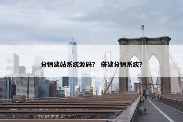 分销建站系统源码？ 搭建分销系统？