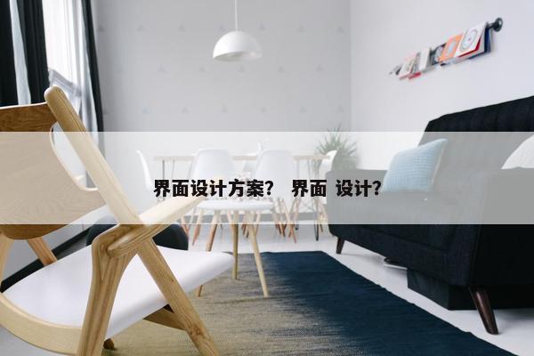 界面设计方案？ 界面 设计？