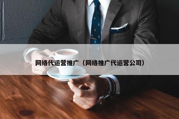网络代运营推广（网络推广代运营公司）