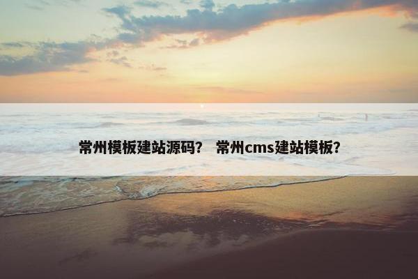 常州模板建站源码？ 常州cms建站模板？
