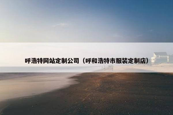 呼浩特网站定制公司（呼和浩特市服装定制店）