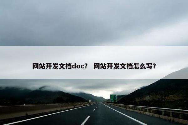 网站开发文档doc？ 网站开发文档怎么写？