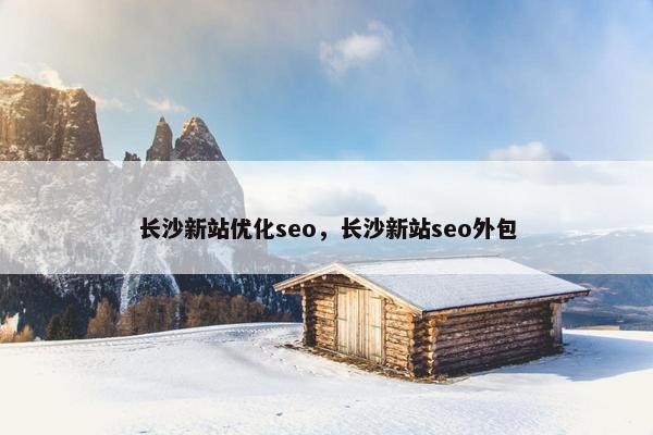 长沙新站优化seo，长沙新站seo外包