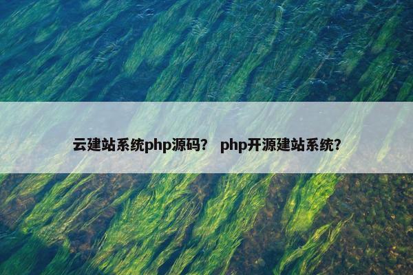 云建站系统php源码？ php开源建站系统？