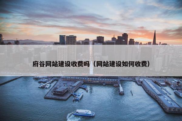 府谷网站建设收费吗（网站建设如何收费）