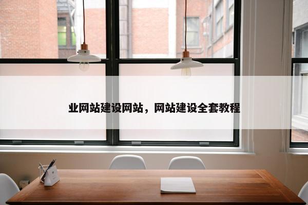 业网站建设网站，网站建设全套教程