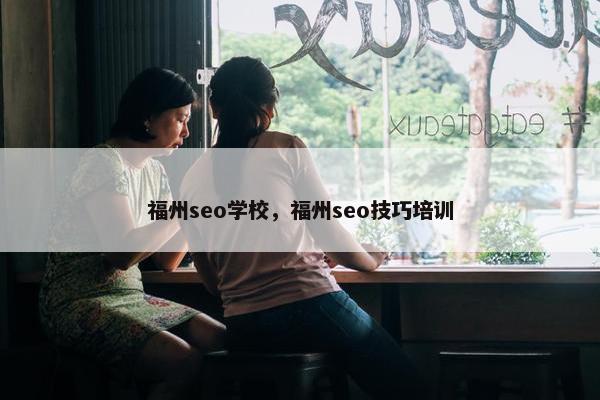 福州seo学校，福州seo技巧培训