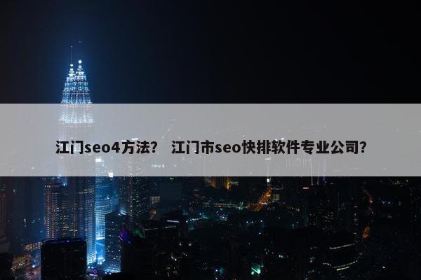 江门seo4方法？ 江门市seo快排软件专业公司？