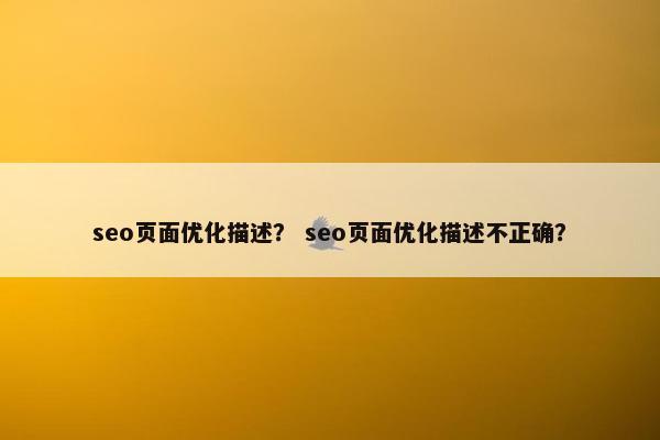 seo页面优化描述？ seo页面优化描述不正确？