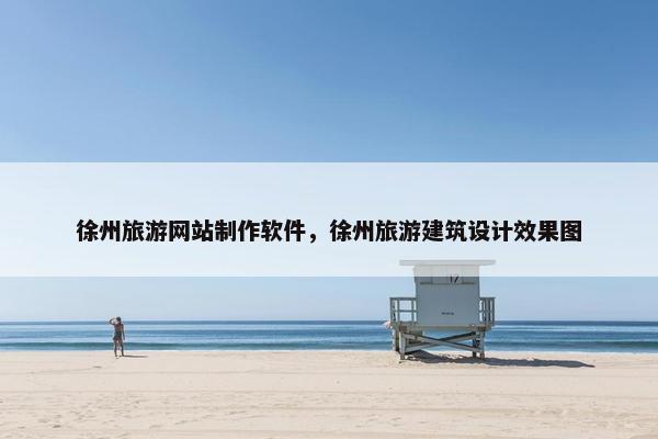 徐州旅游网站制作软件，徐州旅游建筑设计效果图
