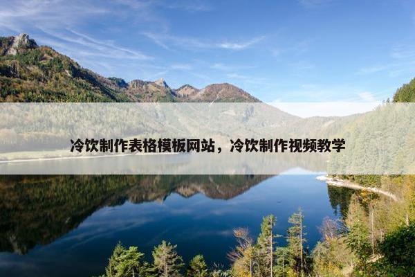 冷饮制作表格模板网站，冷饮制作视频教学
