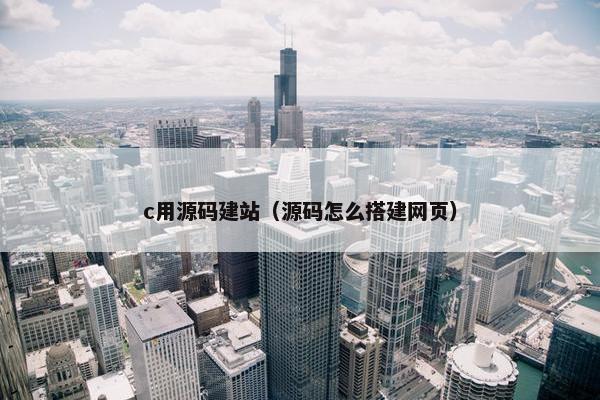 c用源码建站（源码怎么搭建网页）
