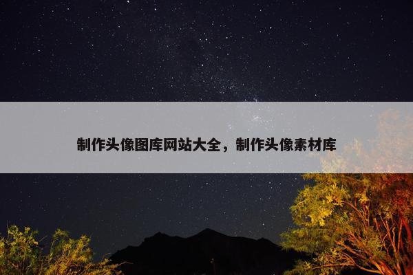 制作头像图库网站大全，制作头像素材库