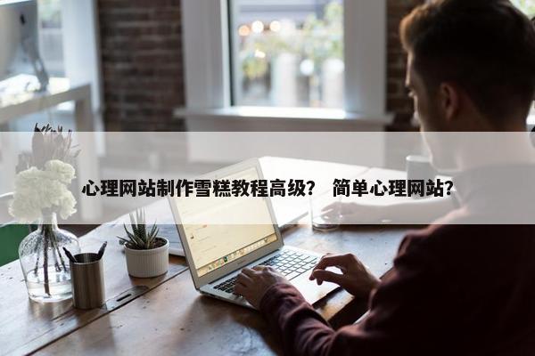 心理网站制作雪糕教程高级？ 简单心理网站？