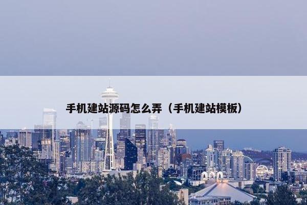 手机建站源码怎么弄（手机建站模板）