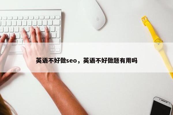 英语不好做seo，英语不好做题有用吗