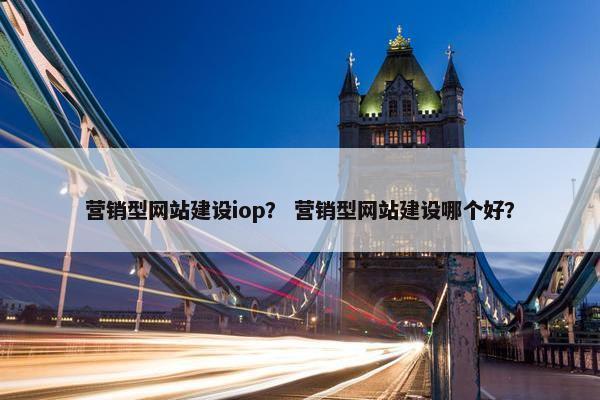 营销型网站建设iop？ 营销型网站建设哪个好？