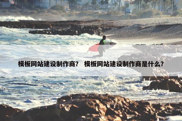模板网站建设制作商？ 模板网站建设制作商是什么？