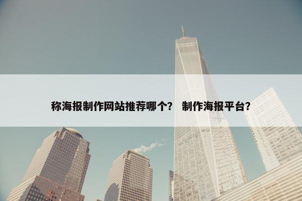 称海报制作网站推荐哪个？ 制作海报平台？