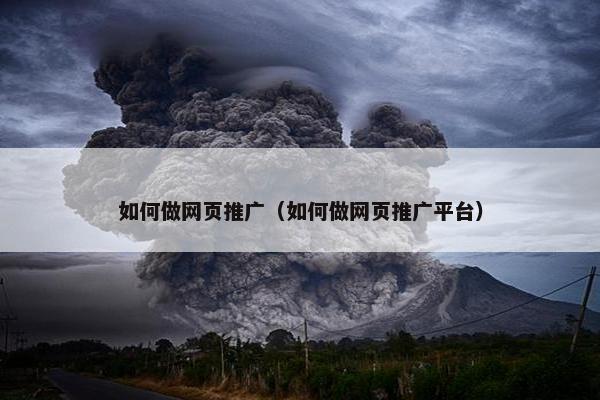如何做网页推广（如何做网页推广平台）